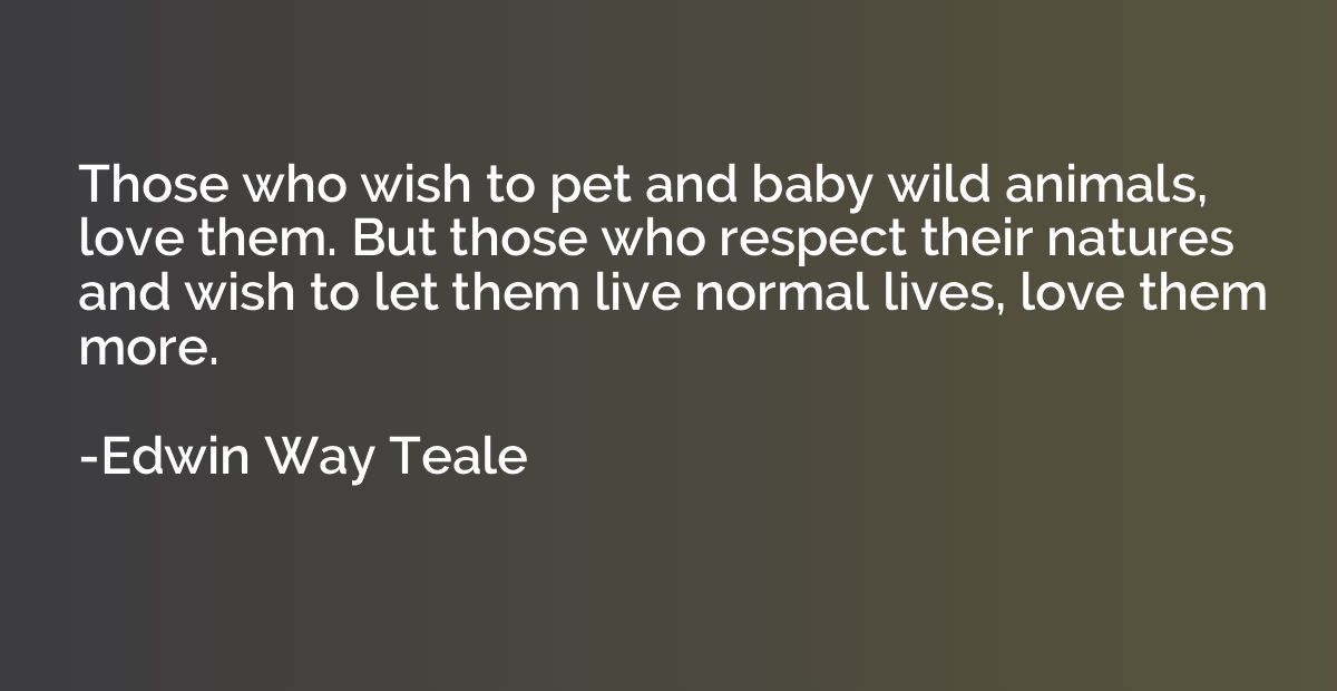 Those who wish to pet and baby wild animals, love them. But 