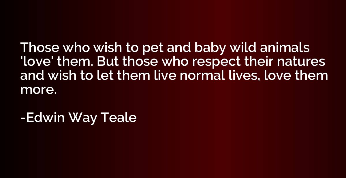 Those who wish to pet and baby wild animals 'love' them. But