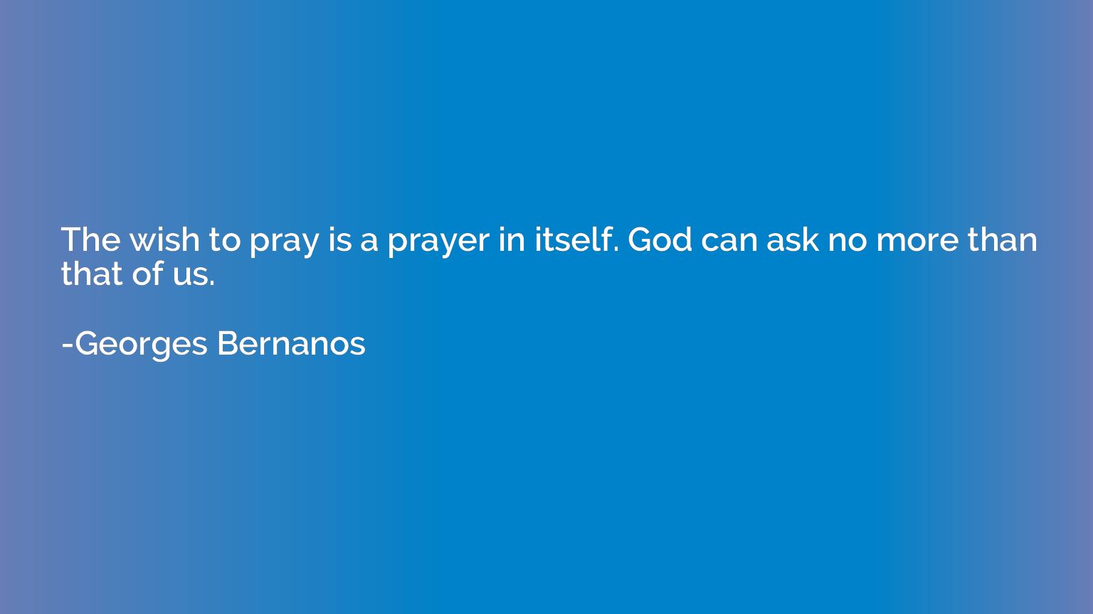 The wish to pray is a prayer in itself. God can ask no more 