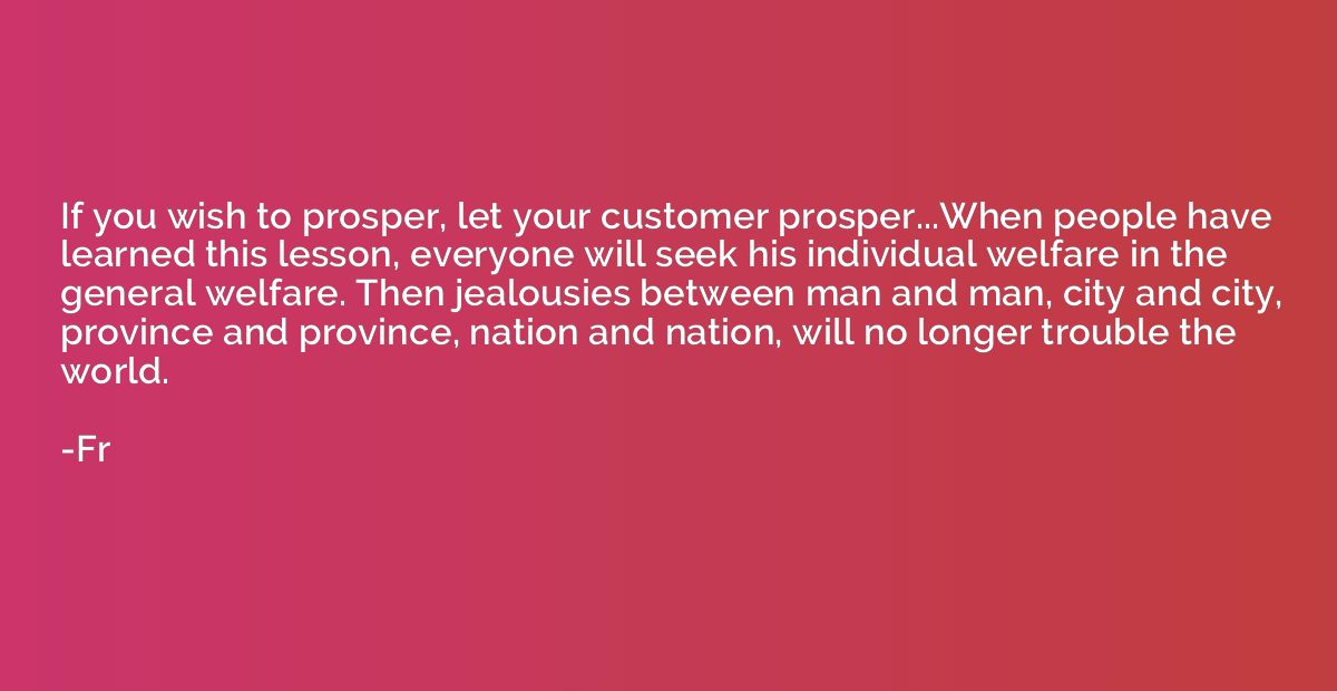 If you wish to prosper, let your customer prosper...When peo