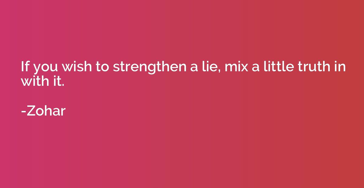 If you wish to strengthen a lie, mix a little truth in with 