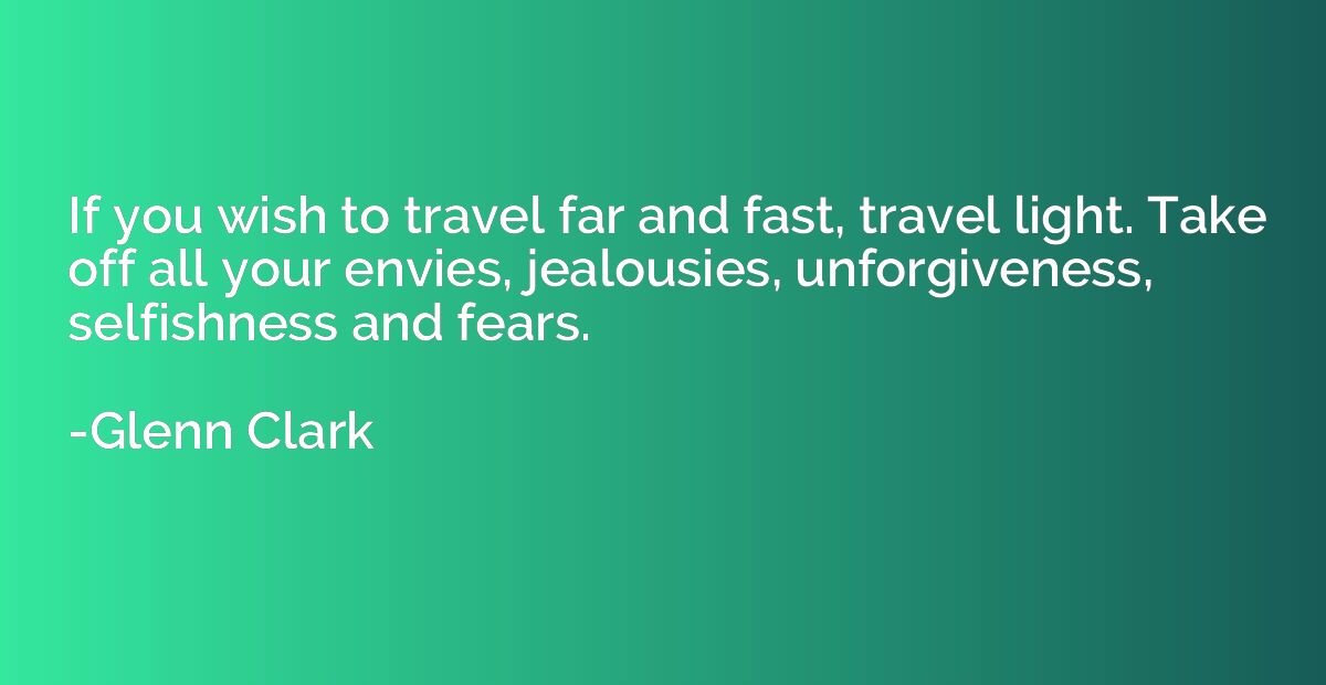 If you wish to travel far and fast, travel light. Take off a