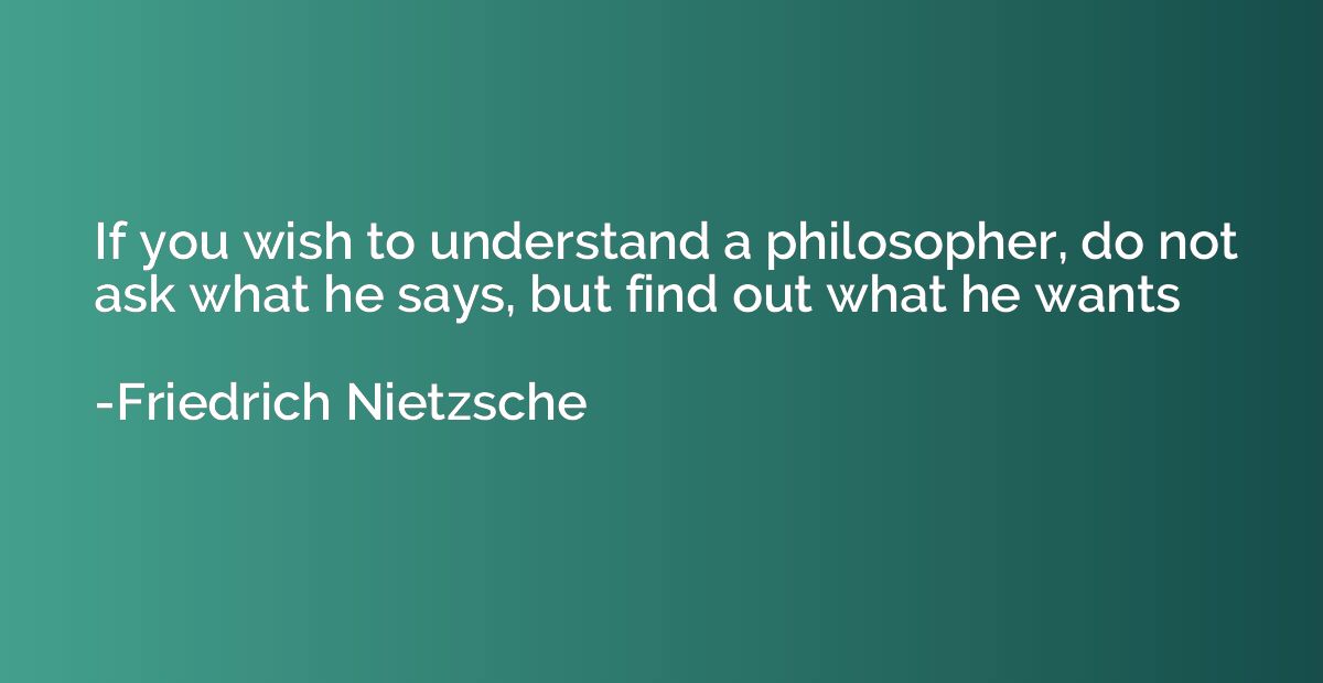 If you wish to understand a philosopher, do not ask what he 