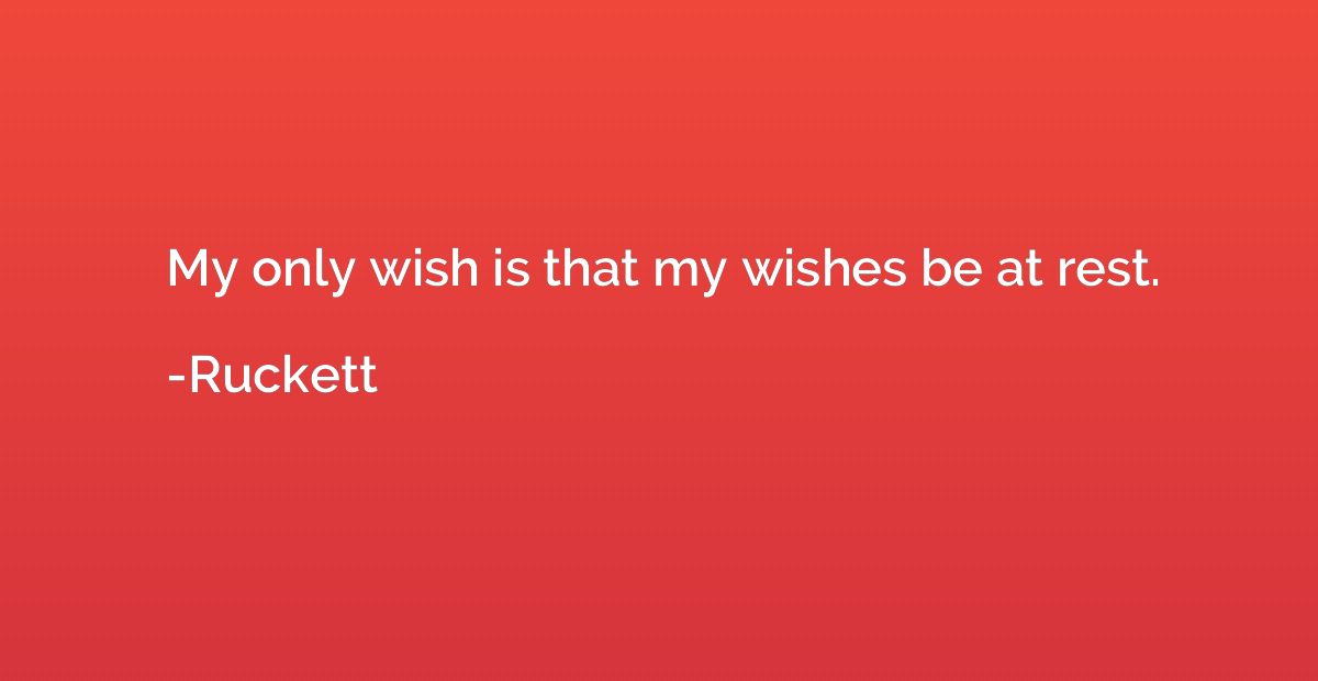My only wish is that my wishes be at rest.
