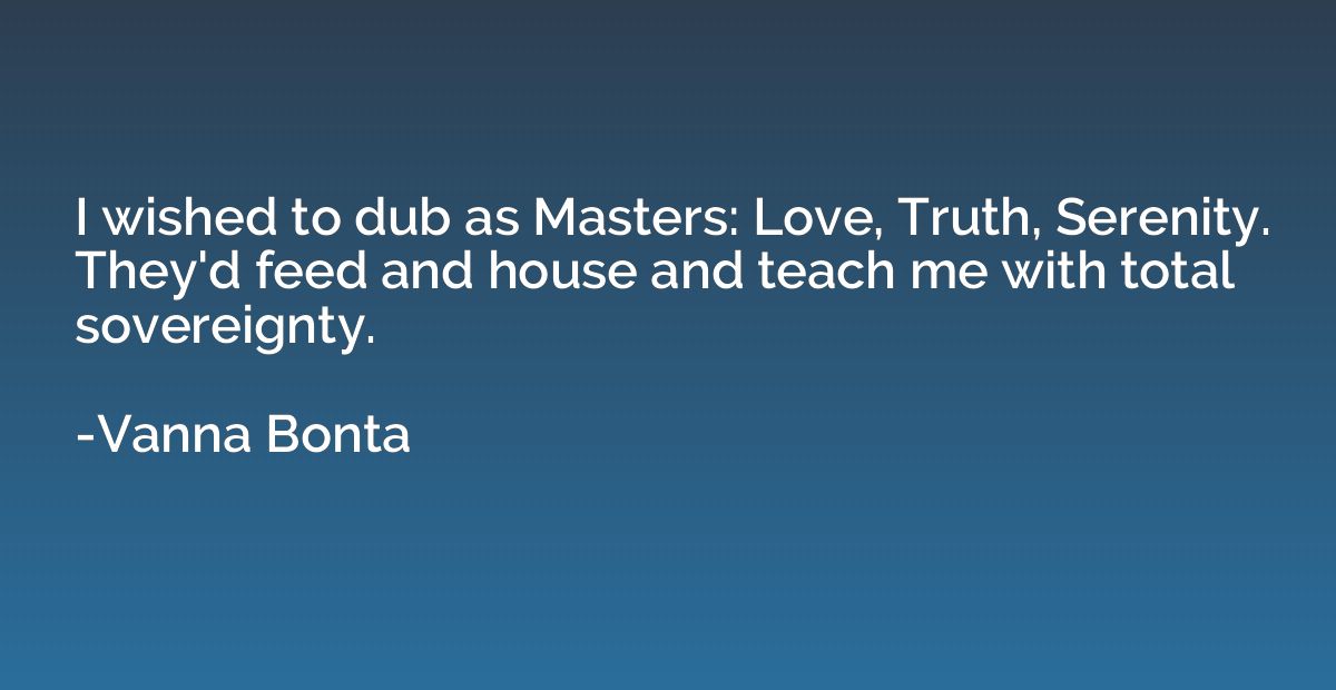 I wished to dub as Masters: Love, Truth, Serenity. They'd fe