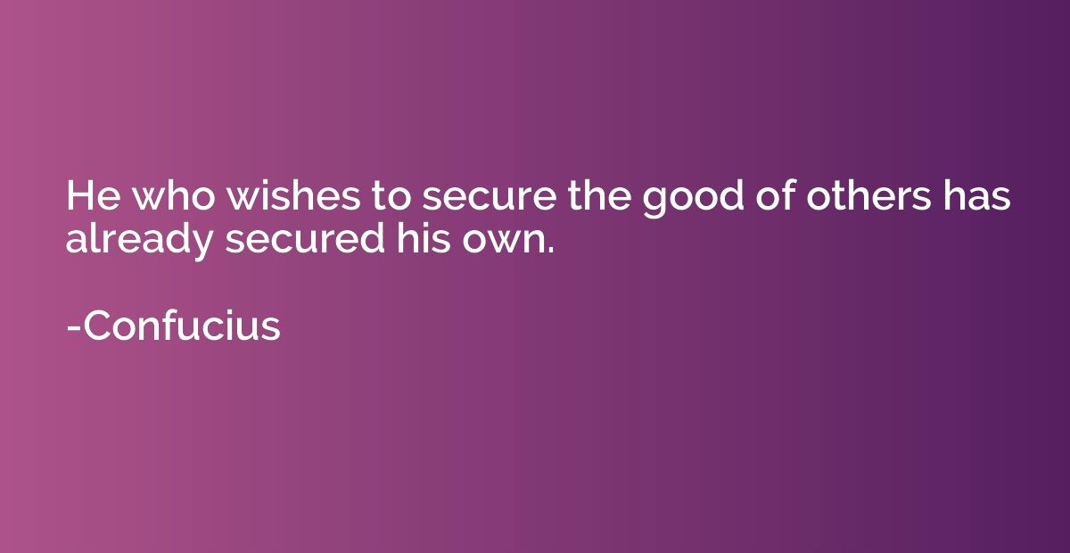 He who wishes to secure the good of others has already secur