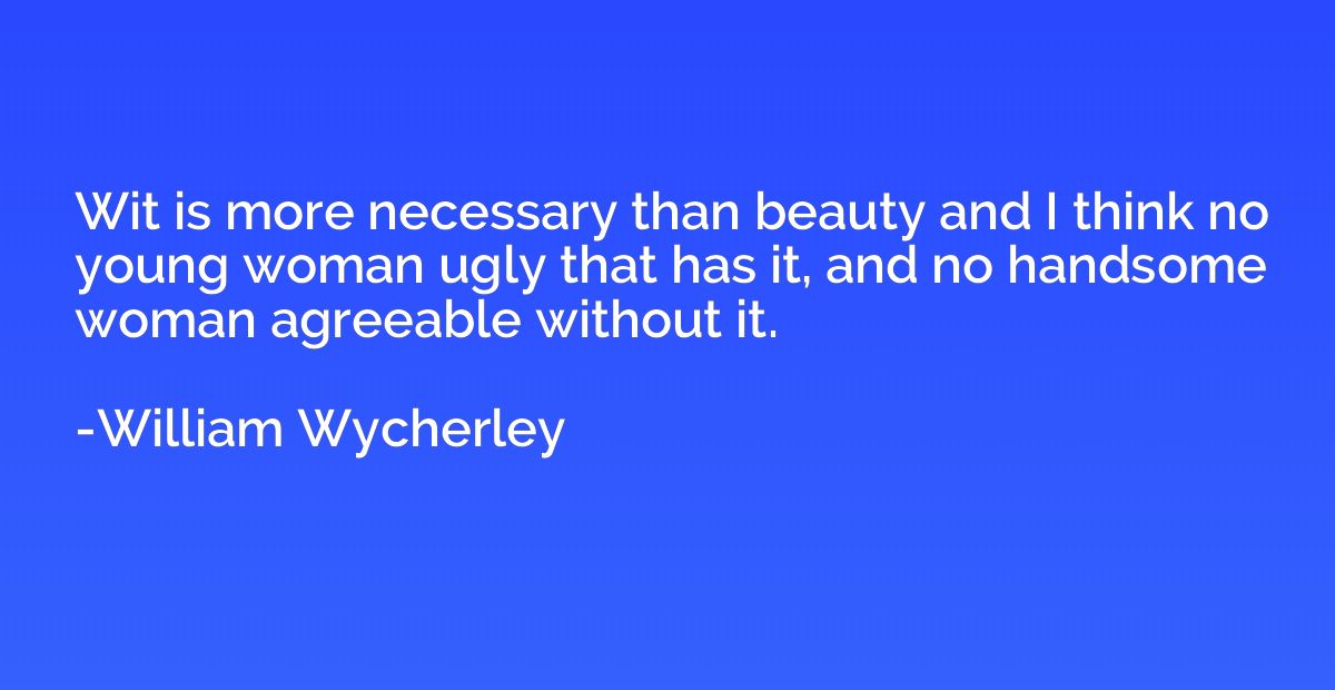 Wit is more necessary than beauty and I think no young woman