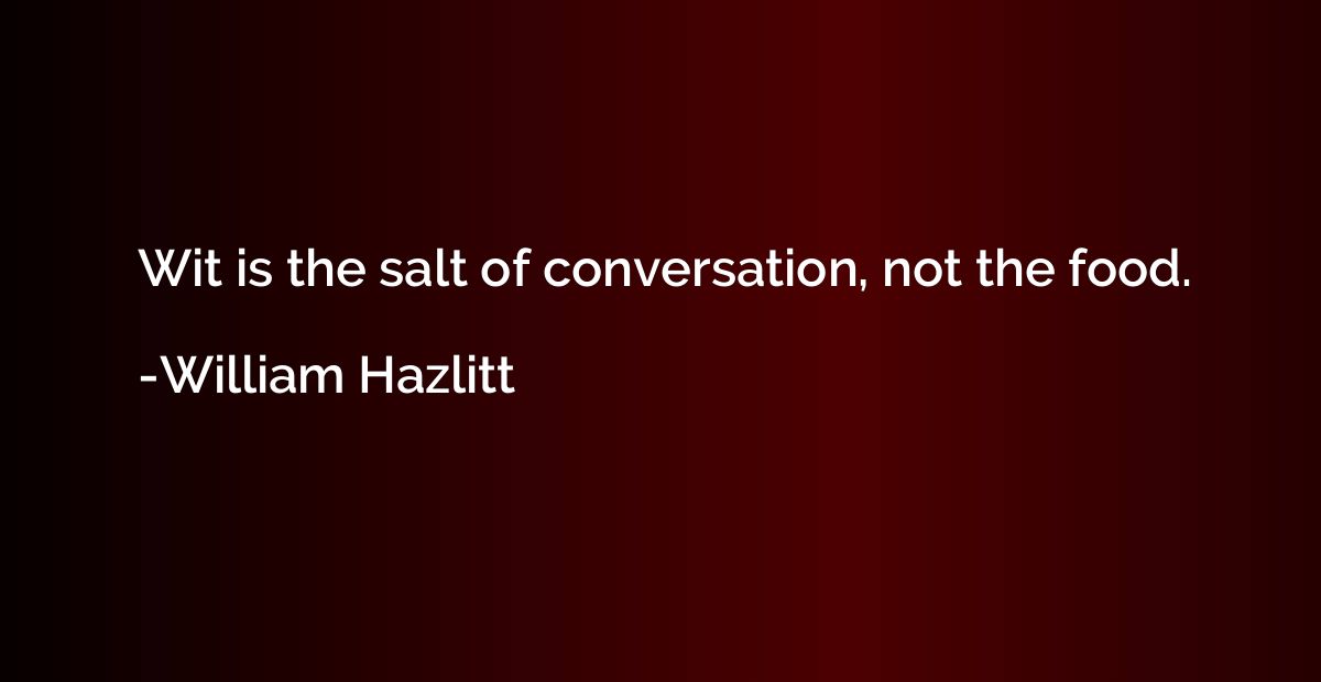 Wit is the salt of conversation, not the food.