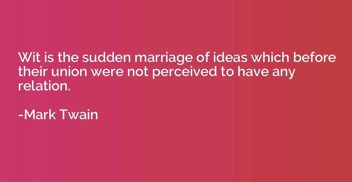 Wit is the sudden marriage of ideas which before their union