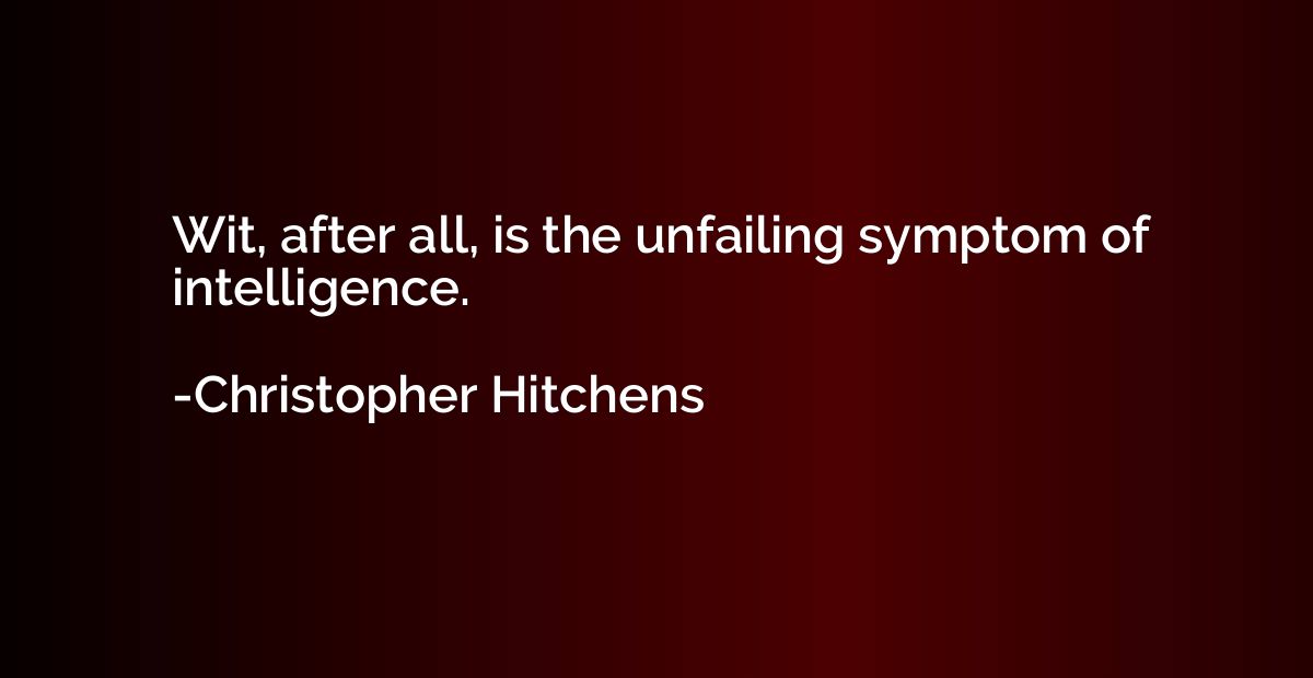 Wit, after all, is the unfailing symptom of intelligence.