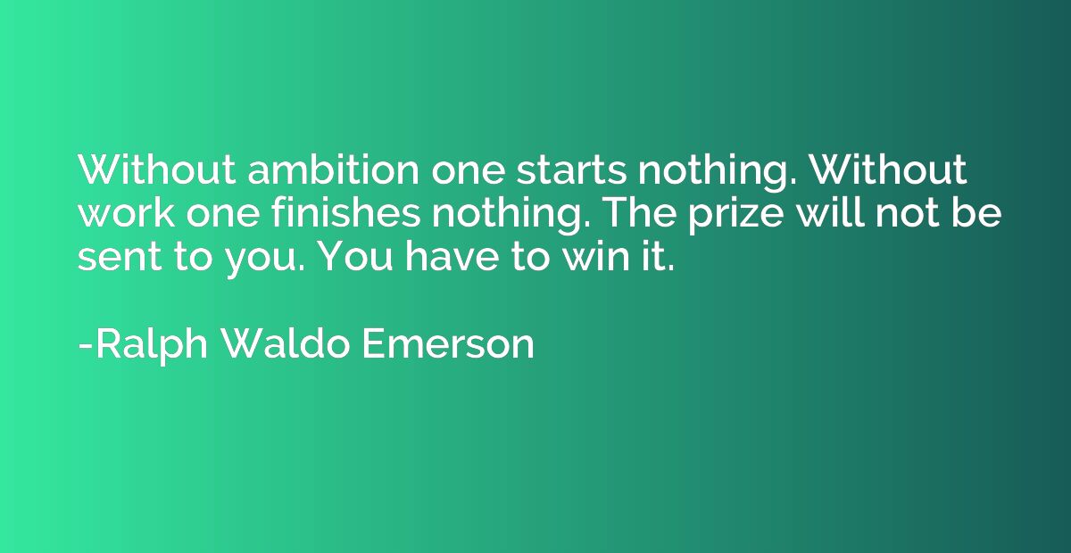 Without ambition one starts nothing. Without work one finish