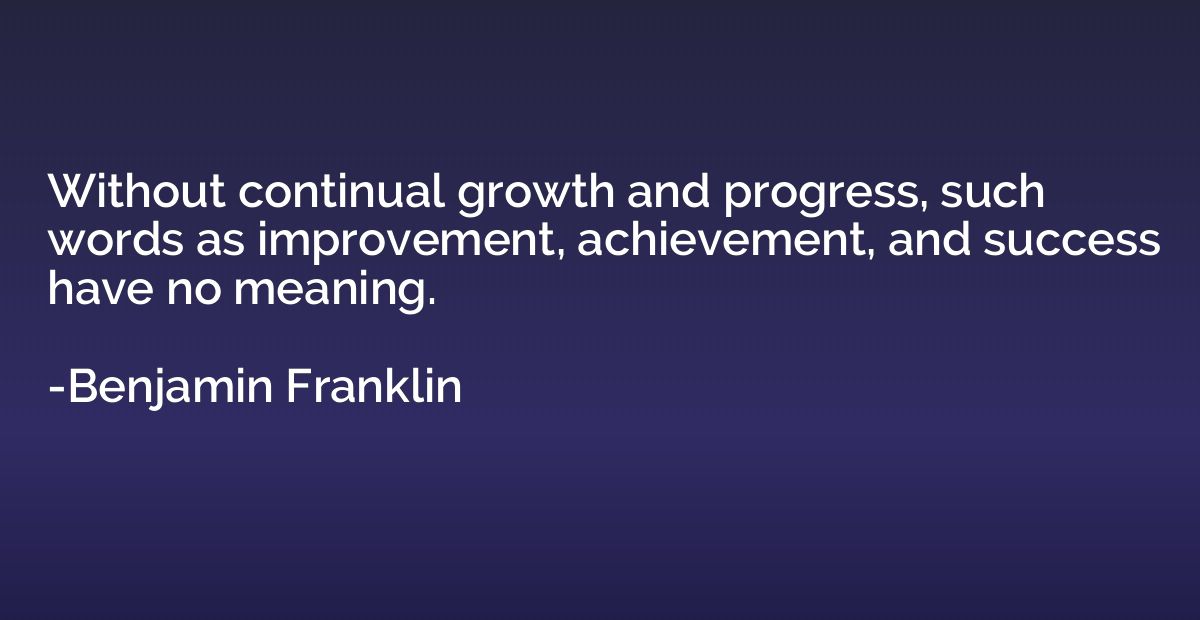 Without continual growth and progress, such words as improve