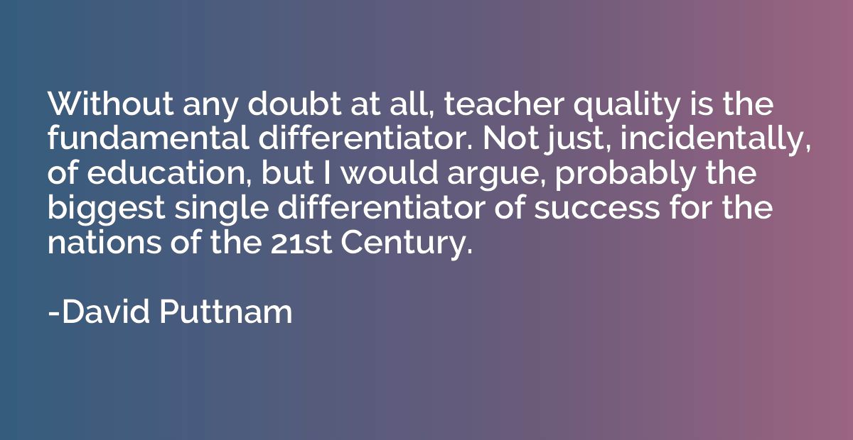 Without any doubt at all, teacher quality is the fundamental