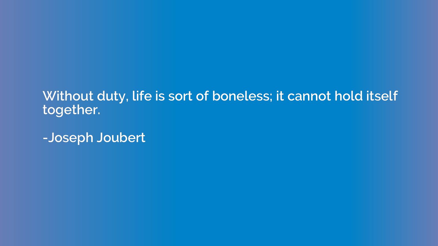 Without duty, life is sort of boneless; it cannot hold itsel
