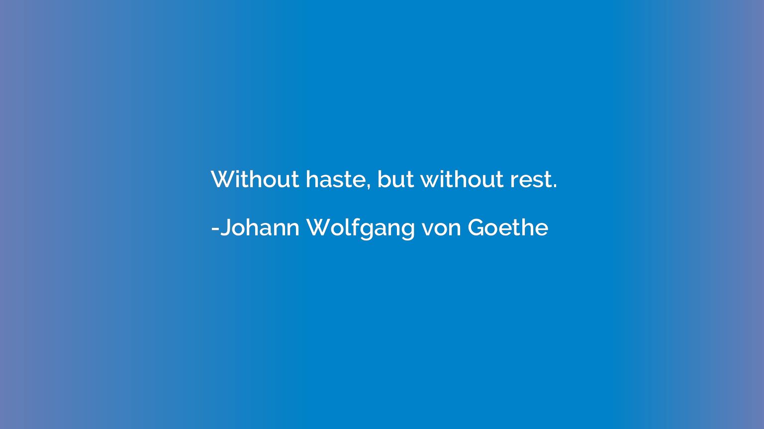 Without haste, but without rest.