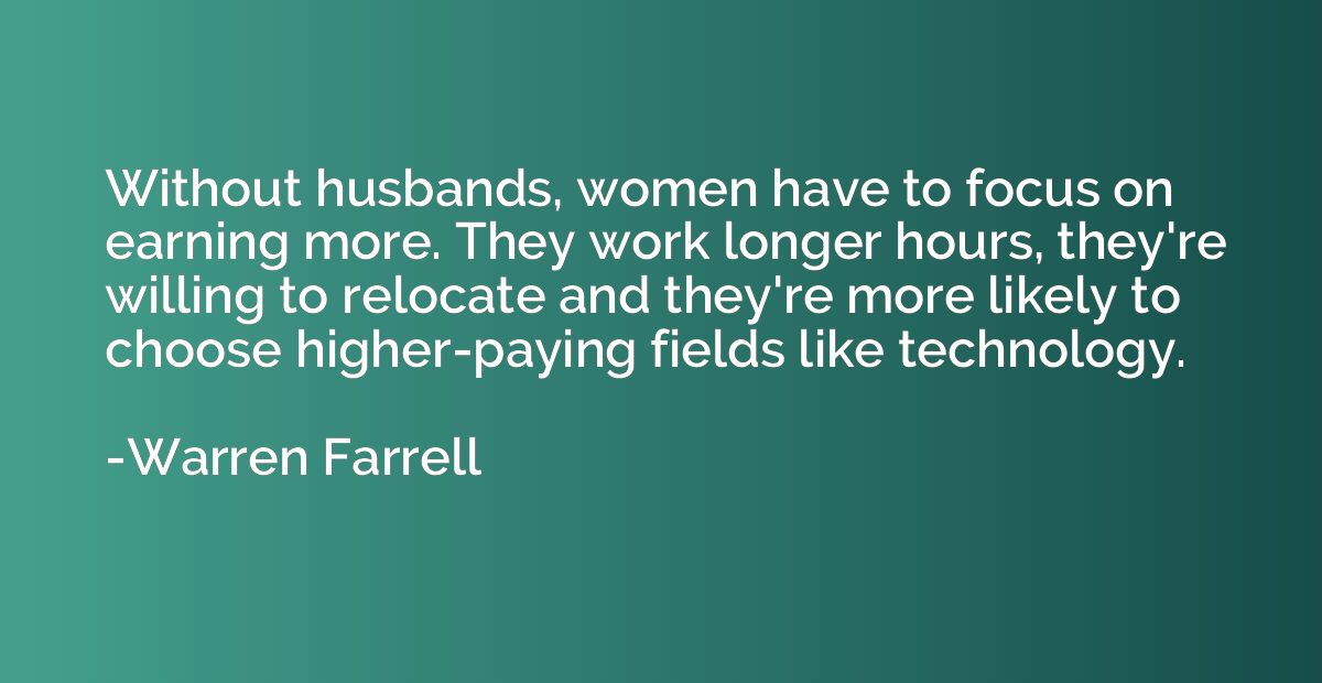 Without husbands, women have to focus on earning more. They 