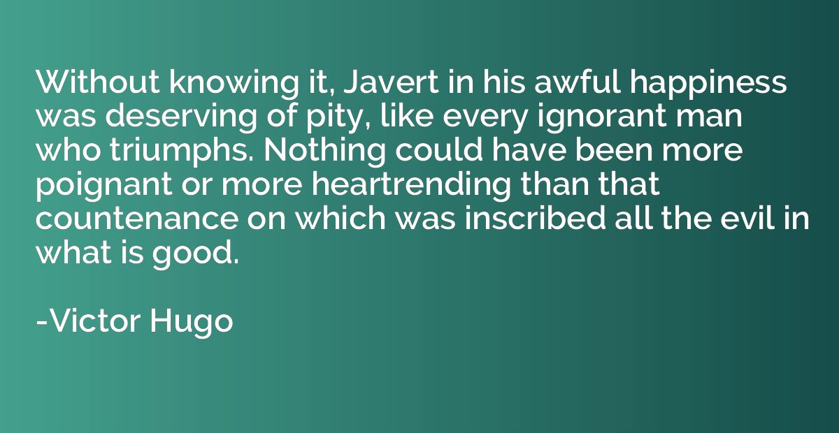 Without knowing it, Javert in his awful happiness was deserv