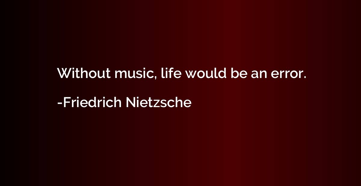 Without music, life would be an error.