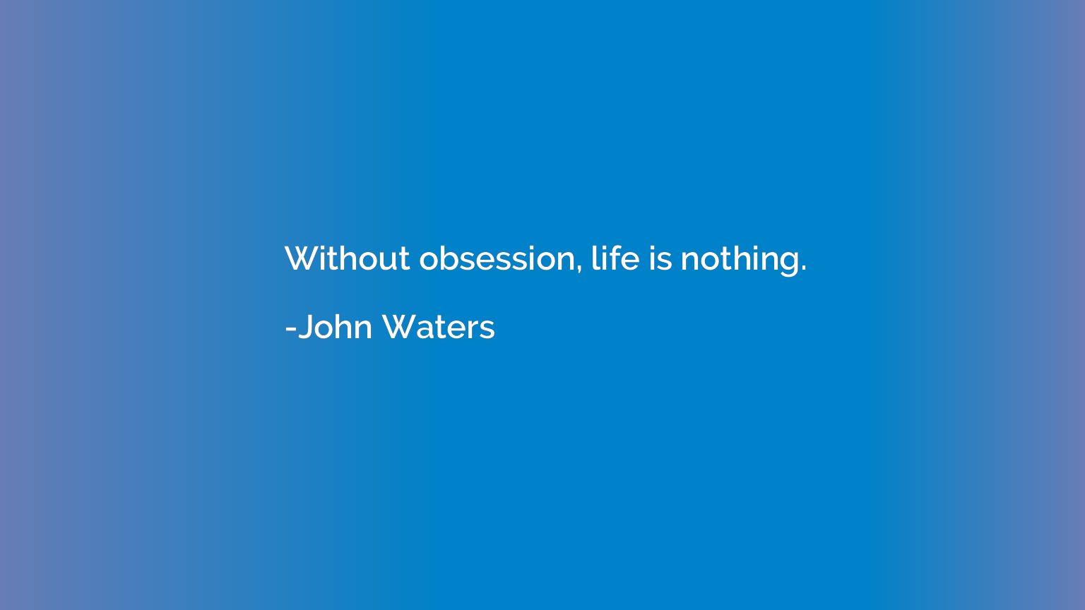 Without obsession, life is nothing.