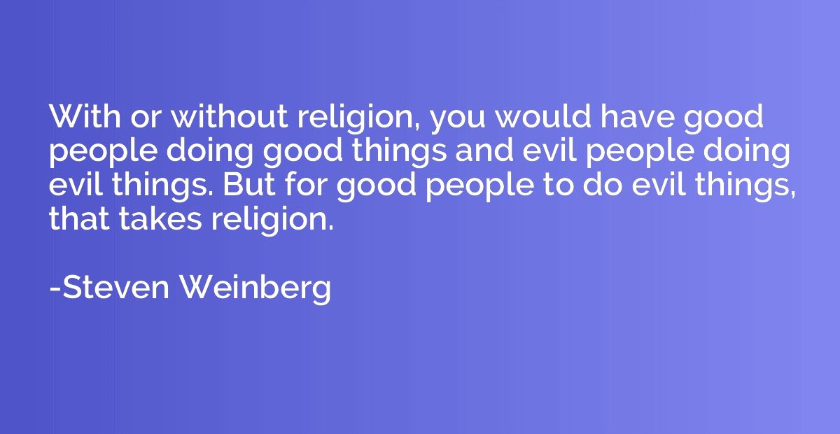 With or without religion, you would have good people doing g