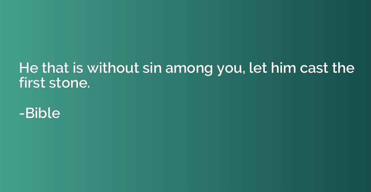 He that is without sin among you, let him cast the first sto