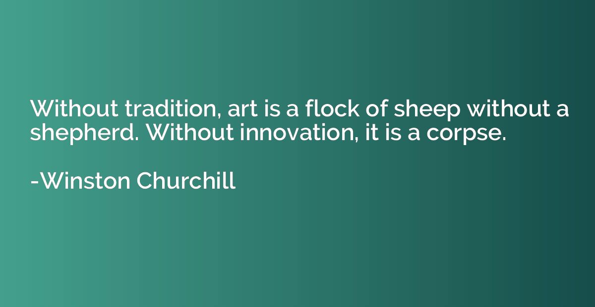 Without tradition, art is a flock of sheep without a shepher