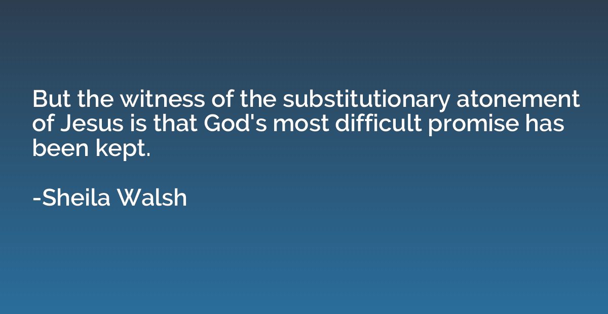 But the witness of the substitutionary atonement of Jesus is