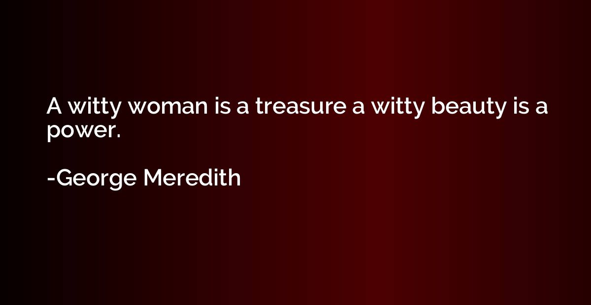 A witty woman is a treasure a witty beauty is a power.