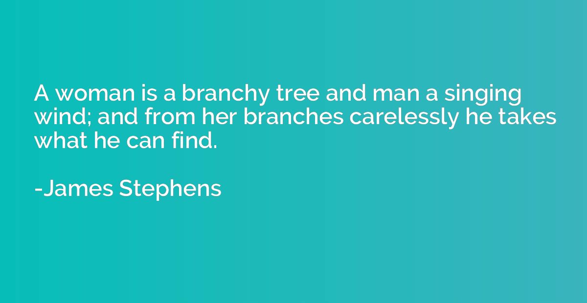 A woman is a branchy tree and man a singing wind; and from h