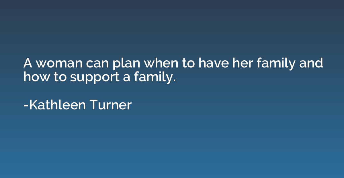 A woman can plan when to have her family and how to support 