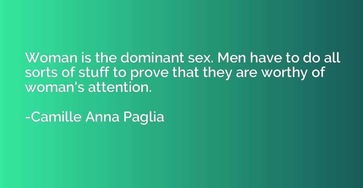 Woman is the dominant sex. Men have to do all sorts of stuff