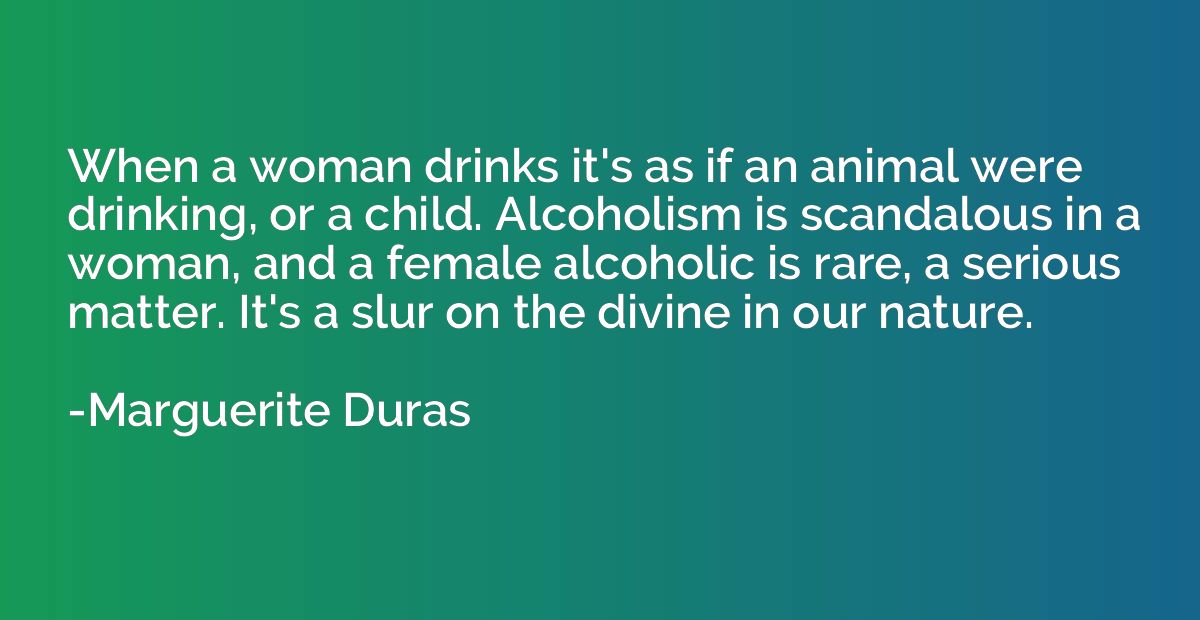 When a woman drinks it's as if an animal were drinking, or a