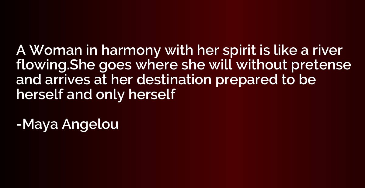 A Woman in harmony with her spirit is like a river flowing.S