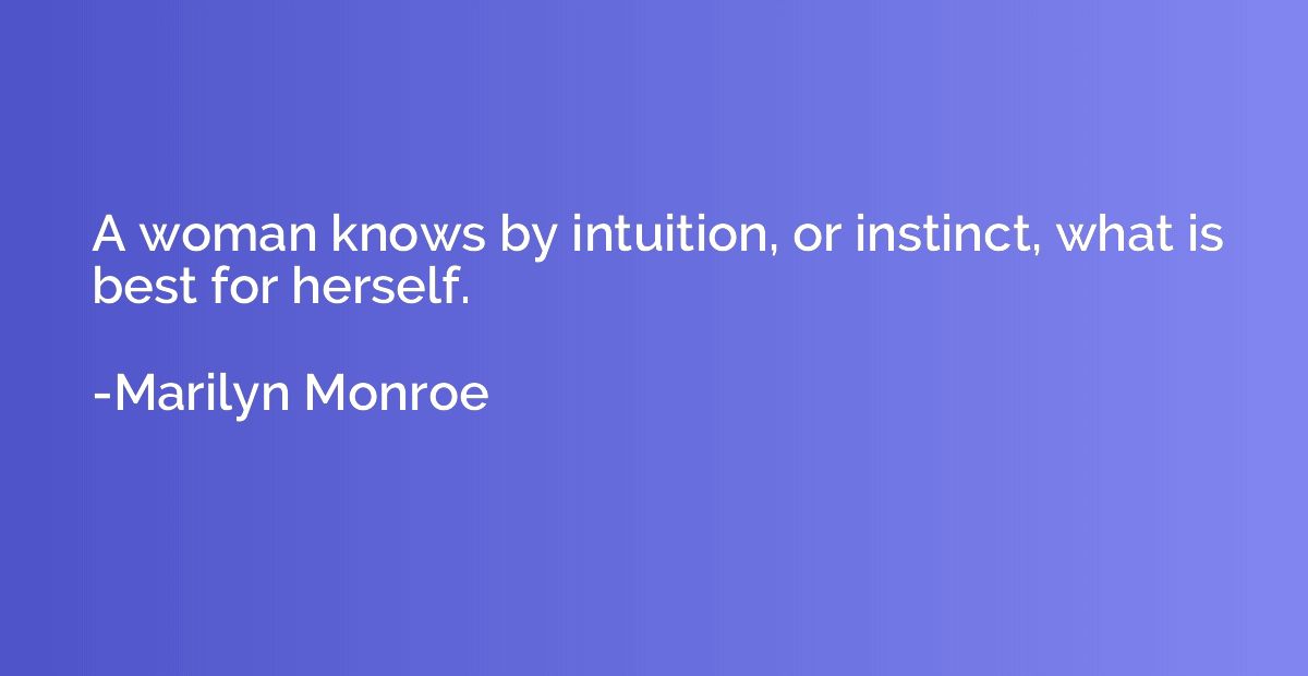 A woman knows by intuition, or instinct, what is best for he