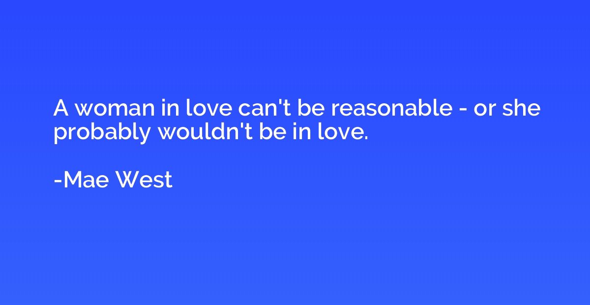 A woman in love can't be reasonable - or she probably wouldn