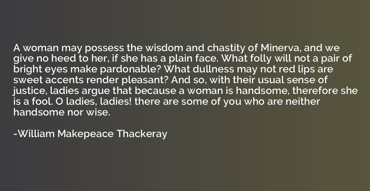 A woman may possess the wisdom and chastity of Minerva, and 