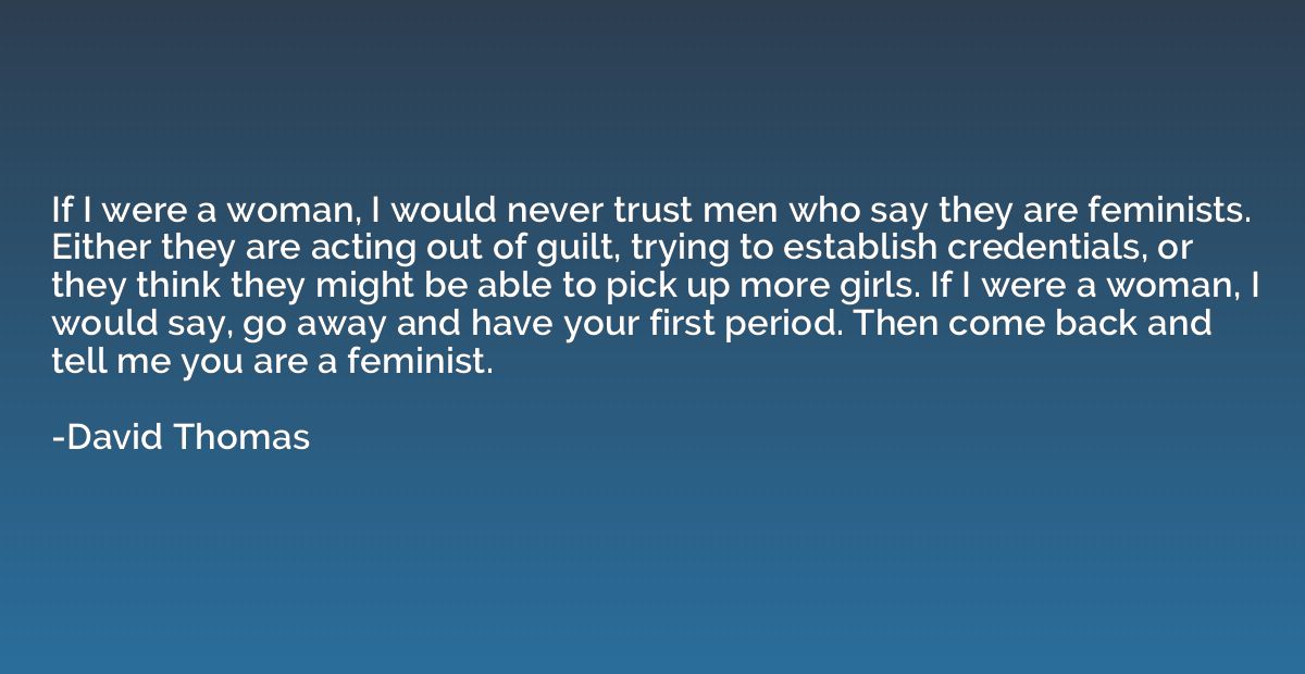If I were a woman, I would never trust men who say they are 