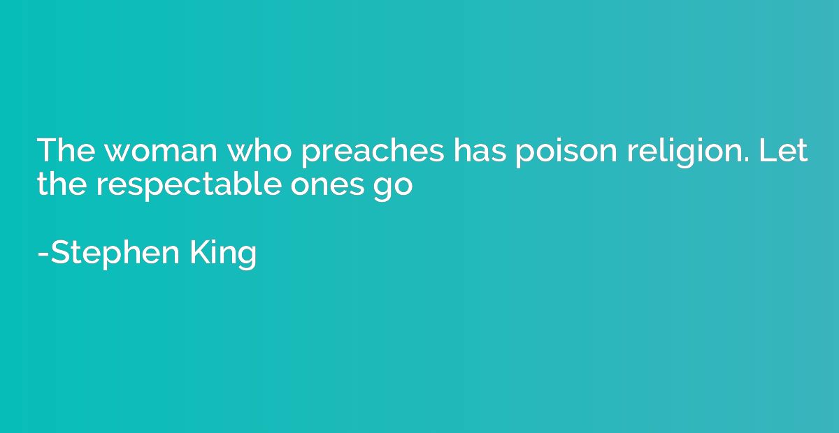 The woman who preaches has poison religion. Let the respecta