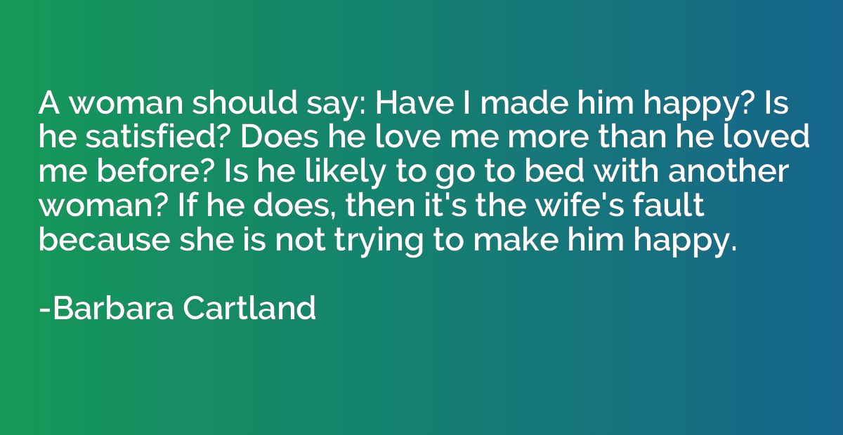 A woman should say: Have I made him happy? Is he satisfied? 