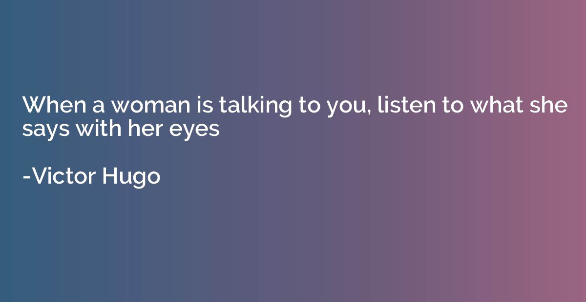 When a woman is talking to you, listen to what she says with