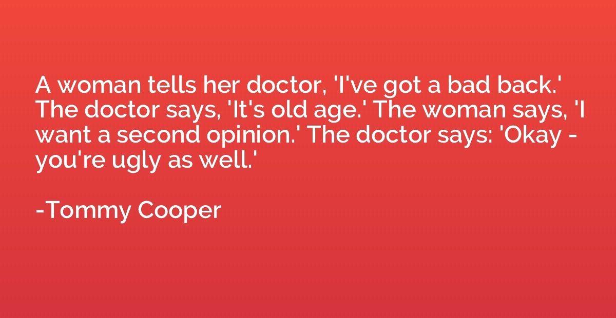 A woman tells her doctor, 'I've got a bad back.' The doctor 
