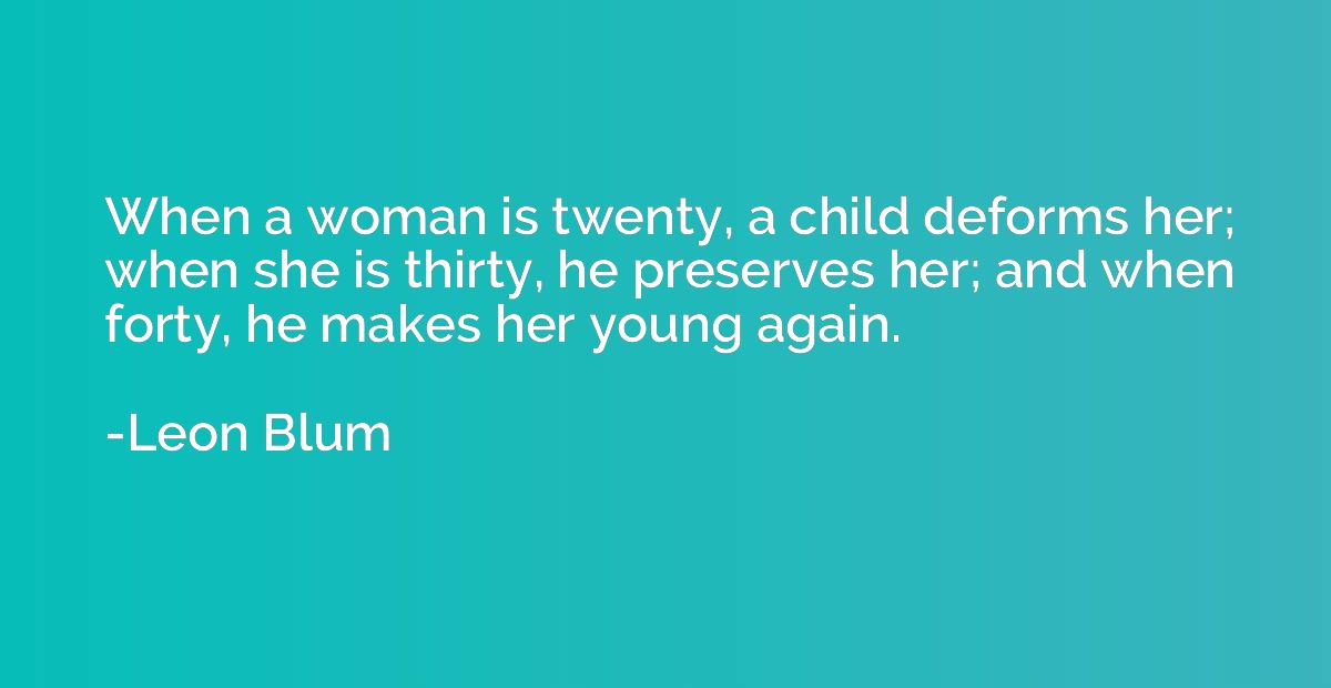 When a woman is twenty, a child deforms her; when she is thi