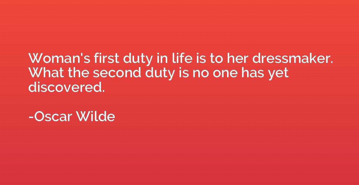 Woman's first duty in life is to her dressmaker. What the se