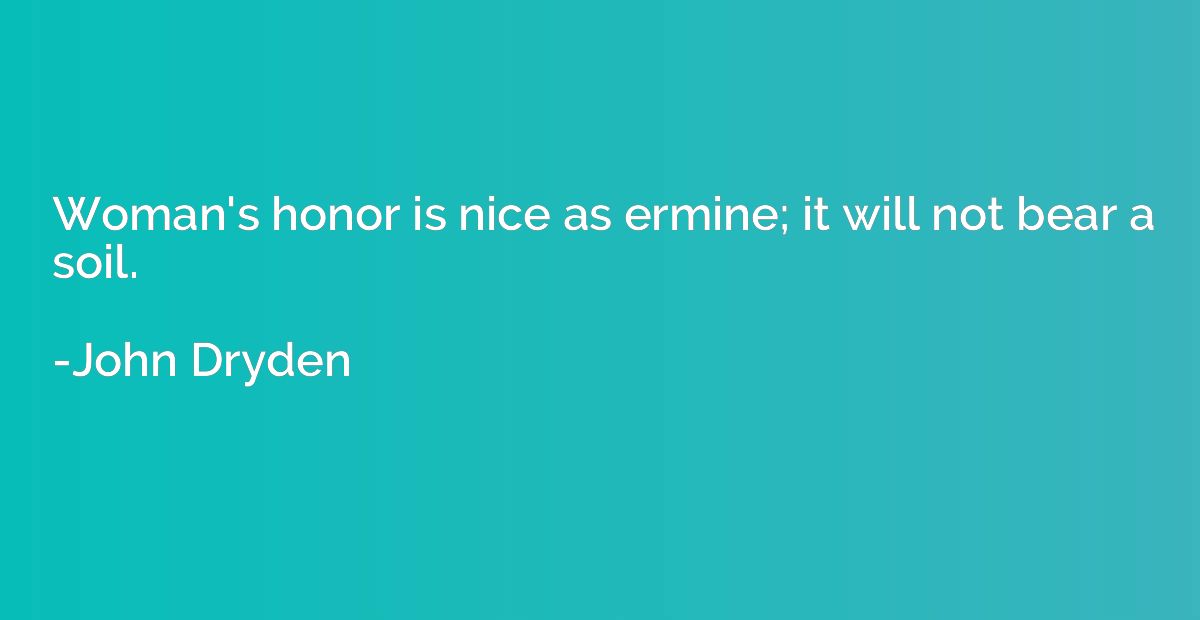 Woman's honor is nice as ermine; it will not bear a soil.