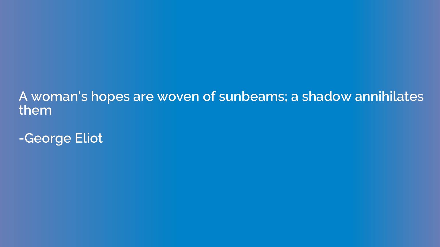 A woman's hopes are woven of sunbeams; a shadow annihilates 