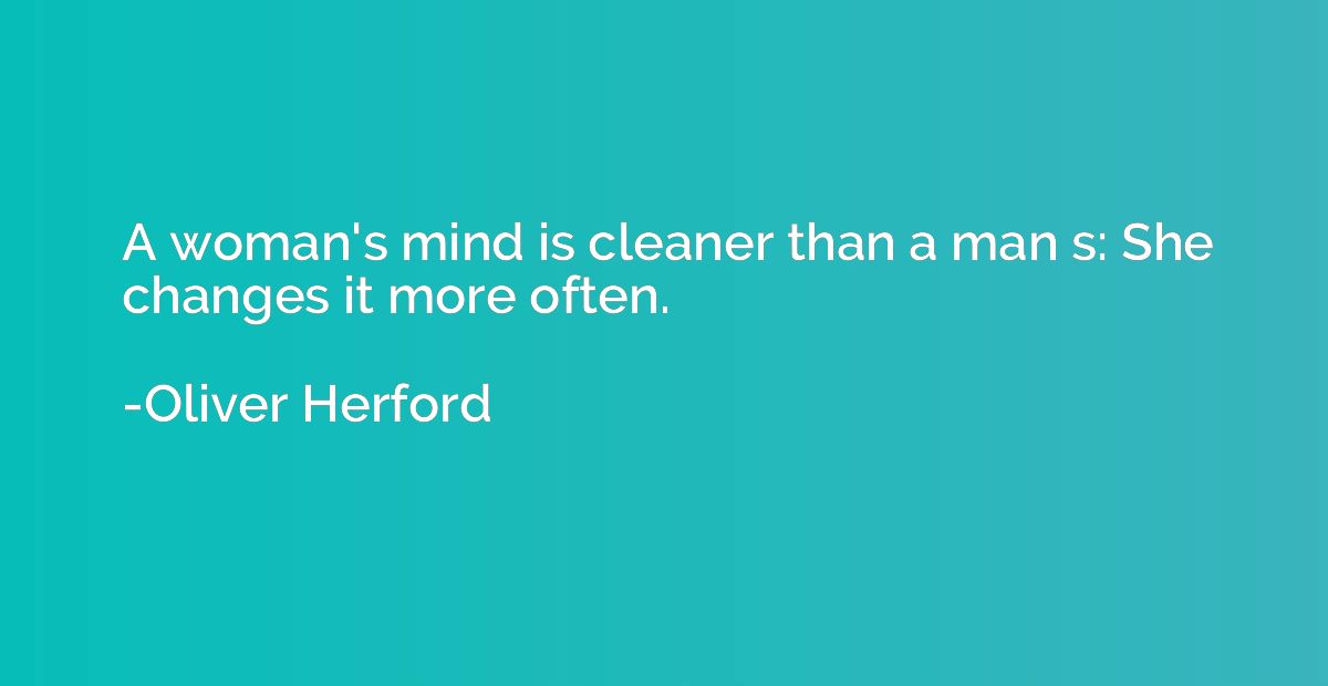 A woman's mind is cleaner than a man s: She changes it more 