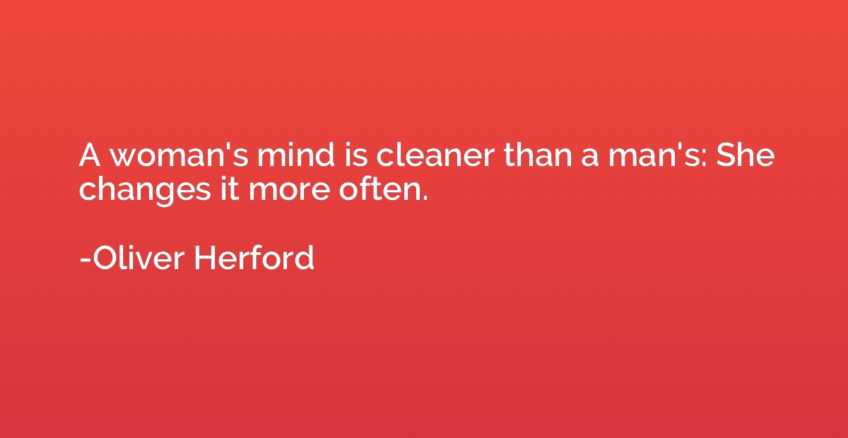 A woman's mind is cleaner than a man's: She changes it more 