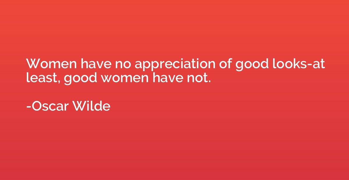Women have no appreciation of good looks-at least, good wome