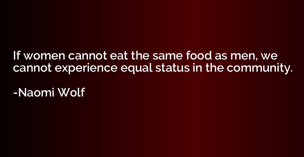 If women cannot eat the same food as men, we cannot experien