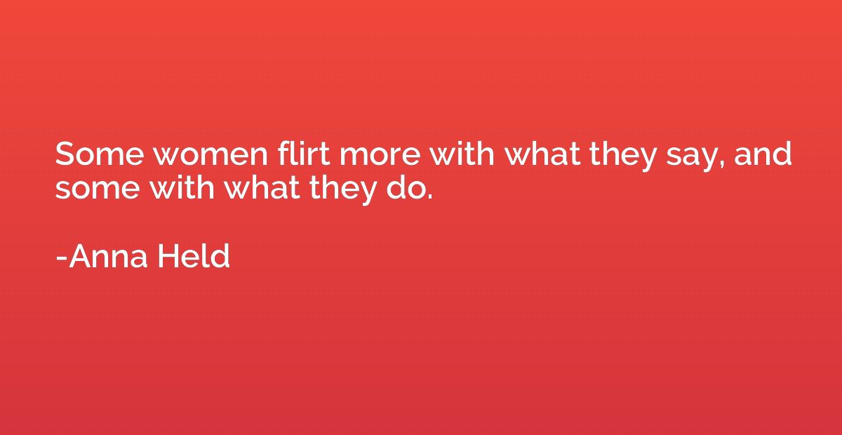 Some women flirt more with what they say, and some with what